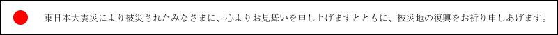 東日本大震災により被災されたみなさまに、心よりお見舞いを申し上げますとともに、被災地の復興をお祈り申しあげます。